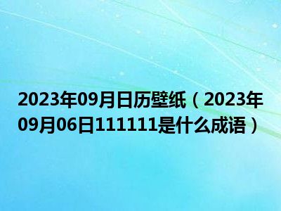 2023年09月日历壁纸（2023年09月06日111111是什么成语）