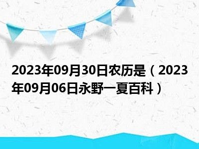 2023年09月30日农历是（2023年09月06日永野一夏百科）