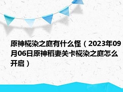 原神椛染之庭有什么怪（2023年09月06日原神稻妻关卡椛染之庭怎么开启）