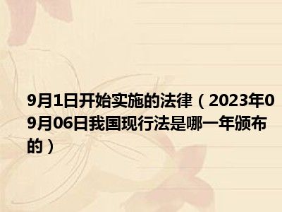 9月1日开始实施的法律（2023年09月06日我国现行法是哪一年颁布的）