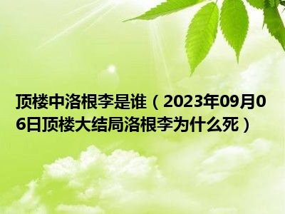 顶楼中洛根李是谁（2023年09月06日顶楼大结局洛根李为什么死）