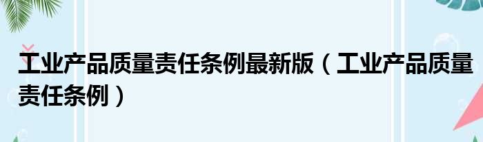 工业产品质量责任条例最新版（工业产品质量责任条例）