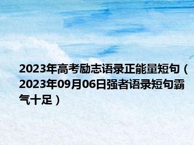 2023年高考励志语录正能量短句（2023年09月06日强者语录短句霸气十足）