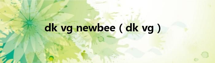  dk vg newbee（dk vg）