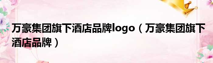 万豪集团旗下酒店品牌logo（万豪集团旗下酒店品牌）