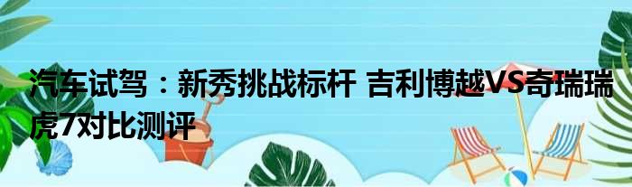 汽车试驾：新秀挑战标杆 吉利博越VS奇瑞瑞虎7对比测评