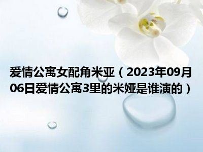 爱情公寓女配角米亚（2023年09月06日爱情公寓3里的米娅是谁演的）