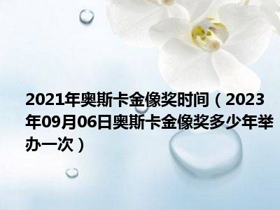 2021年奥斯卡金像奖时间（2023年09月06日奥斯卡金像奖多少年举办一次）