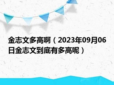 金志文多高啊（2023年09月06日金志文到底有多高呢）