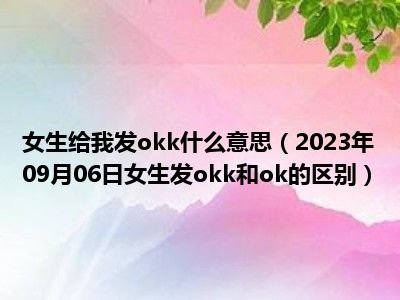 女生给我发okk什么意思（2023年09月06日女生发okk和ok的区别）