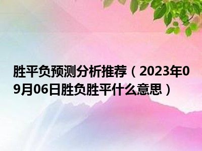 胜平负预测分析推荐（2023年09月06日胜负胜平什么意思）