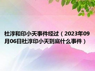 杜淳和印小天事件经过（2023年09月06日杜淳印小天到底什么事件）