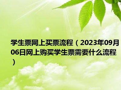 学生票网上买票流程（2023年09月06日网上购买学生票需要什么流程）