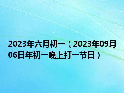 2023年六月初一（2023年09月06日年初一晚上打一节日）