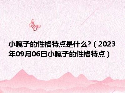 小嘎子的性格特点是什么 （2023年09月06日小嘎子的性格特点）