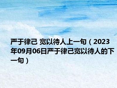 严于律己 宽以待人上一句（2023年09月06日严于律己宽以待人的下一句）