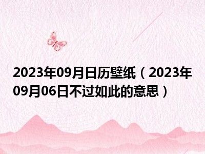 2023年09月日历壁纸（2023年09月06日不过如此的意思）