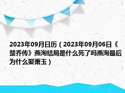 2023年09月日历（2023年09月06日《楚乔传》燕洵结局是什么死了吗燕洵最后为什么娶萧玉）