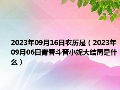 2023年09月16日农历是（2023年09月06日青春斗晋小妮大结局是什么）