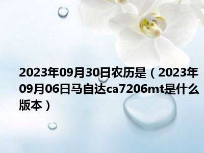 2023年09月30日农历是（2023年09月06日马自达ca7206mt是什么版本）