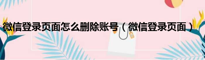 微信登录页面怎么删除账号（微信登录页面）