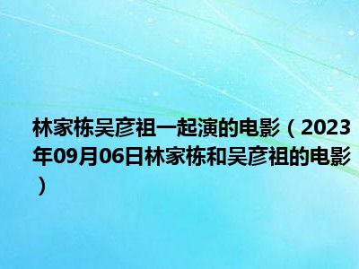 林家栋吴彦祖一起演的电影（2023年09月06日林家栋和吴彦祖的电影）