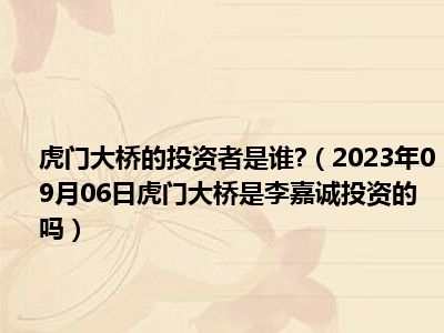 虎门大桥的投资者是谁 （2023年09月06日虎门大桥是李嘉诚投资的吗）