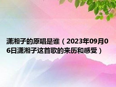 潇湘子的原唱是谁（2023年09月06日潇湘子这首歌的来历和感受）