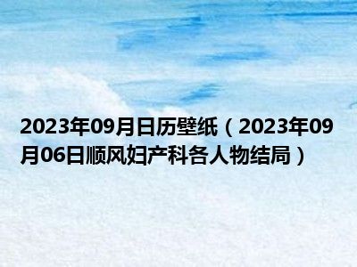 2023年09月日历壁纸（2023年09月06日顺风妇产科各人物结局）