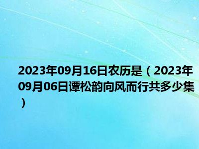 2023年09月16日农历是（2023年09月06日谭松韵向风而行共多少集）