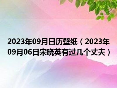 2023年09月日历壁纸（2023年09月06日宋晓英有过几个丈夫）