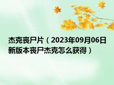 杰克丧尸片（2023年09月06日新版本丧尸杰克怎么获得）