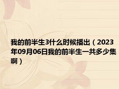 我的前半生3什么时候播出（2023年09月06日我的前半生一共多少集啊）