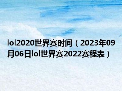 lol2020世界赛时间（2023年09月06日lol世界赛2022赛程表）