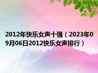 2012年快乐女声十强（2023年09月06日2012快乐女声排行）