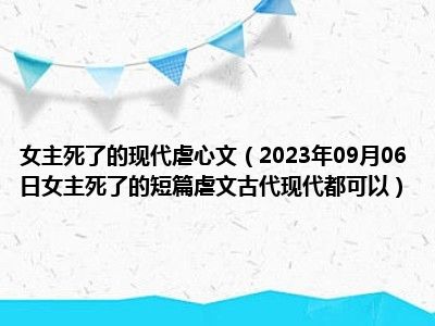 女主死了的现代虐心文（2023年09月06日女主死了的短篇虐文古代现代都可以）