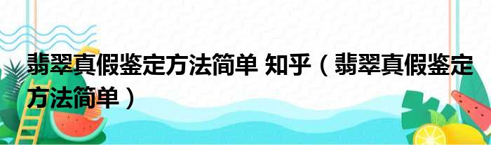 翡翠真假鉴定方法简单 知乎（翡翠真假鉴定方法简单）