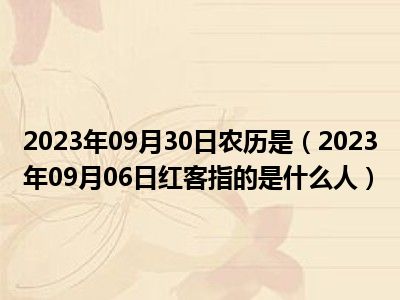 2023年09月30日农历是（2023年09月06日红客指的是什么人）