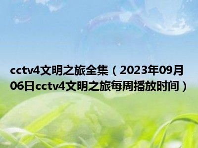cctv4文明之旅全集（2023年09月06日cctv4文明之旅每周播放时间）