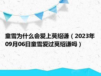 童雪为什么会爱上莫绍谦（2023年09月06日童雪爱过莫绍谦吗）