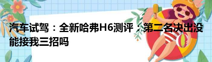 汽车试驾：全新哈弗H6测评：第二名决出没 能接我三招吗