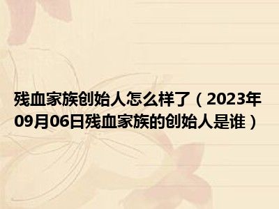 残血家族创始人怎么样了（2023年09月06日残血家族的创始人是谁）