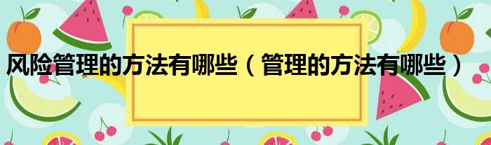 风险管理的方法有哪些（管理的方法有哪些）