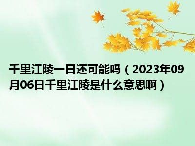 千里江陵一日还可能吗（2023年09月06日千里江陵是什么意思啊）