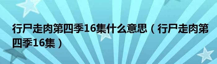  行尸走肉第四季16集什么意思（行尸走肉第四季16集）