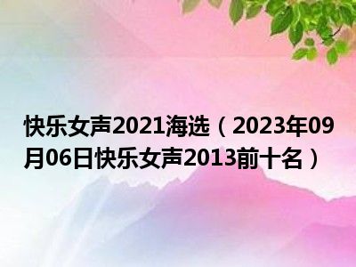 快乐女声2021海选（2023年09月06日快乐女声2013前十名）