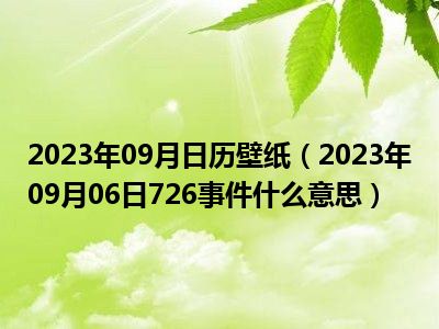 2023年09月日历壁纸（2023年09月06日726事件什么意思）