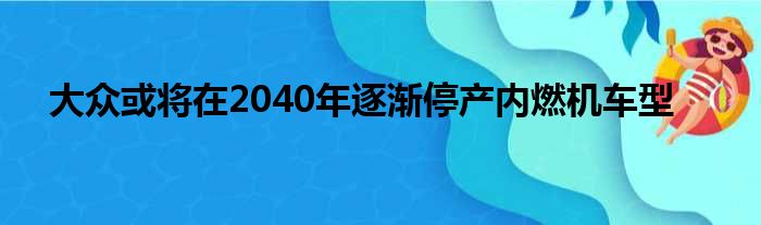 大众或将在2040年逐渐停产内燃机车型