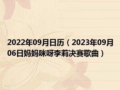 2022年09月日历（2023年09月06日妈妈咪呀李莉决赛歌曲）