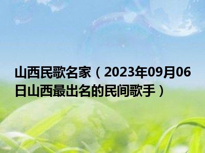 山西民歌名家（2023年09月06日山西最出名的民间歌手）